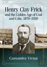 Henry Clay Frick And The Golden Age Of Coal And Coke, 1870-1920