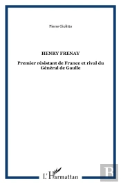 Henry Frenay ; Premier Resistant De France Et Rival Du General De Gaulle
