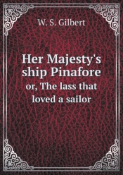 Her Majesty'S Ship Pinafore Or, The Lass That Loved A Sailor