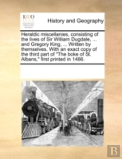 Bertrand.pt - Heraldic Miscellanies, Consisting Of The Lives Of Sir William Dugdale, ... And Gregory King, ... Written By Themselves. With An Exact Copy Of The Thir