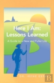 Here I Am: Lessons Learned.: A Guide To A New And Fuller Life