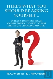 Here'S What You Should Be Asking Yourself... Over 250 Questions To Ask Yourself When Looking To Create Life Changing Ministry