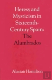 Heresy And Mysticism In Sixteenth Century Spain