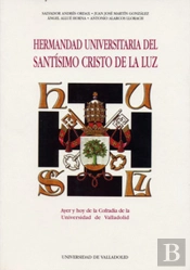Hermandad Universitaria Del Santisimo Cristo De La Luz. Ayer Y Hoy De La Cofradia De La Universidad