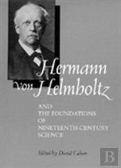 Hermann Von Helmholtz And The Foundations Of Nineteenth-Century Science