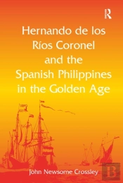 Hernando De Los R? Coronel And The Spanish Philippines In The Golden Age