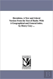 Herodotus. A New And Literal Version From The Text Of Baehr. With A Geographical And General Index. By Henry Cary ...