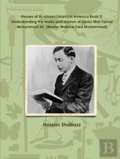 Heroes Of Al-Islaam (Islam) In America Book 2: Understanding The Works And Mission Of Abdul Wali Farrad Muhammad Ali  (Master Wallace Fard Muhammad)