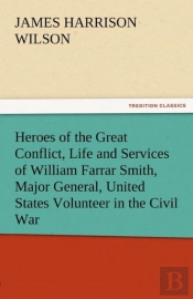Heroes Of The Great Conflict, Life And Services Of William Farrar Smith, Major General, United States Volunteer In The Civil War