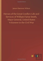 Heroes Of The Great Conflict; Life And Services Of William Farrar Smith, Major General, United States Volunteer In The Civil War