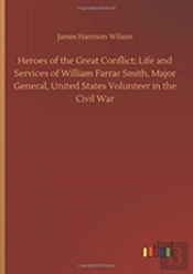 Heroes Of The Great Conflict; Life And Services Of William Farrar Smith, Major General, United States Volunteer In The Civil War
