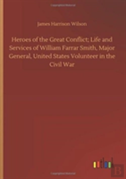 Bertrand.pt - Heroes Of The Great Conflict; Life And Services Of William Farrar Smith, Major General, United States Volunteer In The Civil War