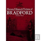 Heroes, Villains & Victims Of Bradford