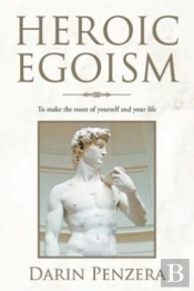 Heroic Egoism: To Make The Most Of Yourself And Your Life