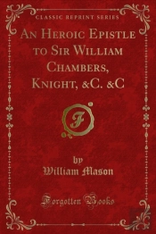 Heroic Epistle To Sir William Chambers, Knight, &C. &C