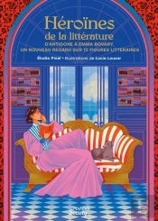 Héroïnes De La Littérature : D'Antigone À Emma Bovary : Un Nouveau Regard Sur 12 Figures Littéraires