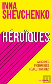 Héroïques ; Amazones, Pécheresses, Révolutionnaires