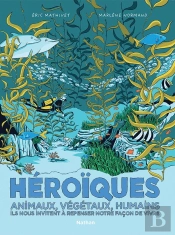 Héroïques : Animaux, Végétaux, Humains Ils Nous Invitent À Repenser Notre Façon De Vivre
