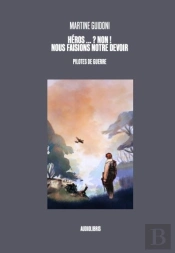 Heros...? Non ! Nous Faisions Notre Devoir - Pilotes De Guerre