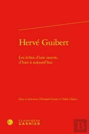 Hervé Guibert : Les Échos D'Une Oeuvre, D'Hier À Aujourd'Hui