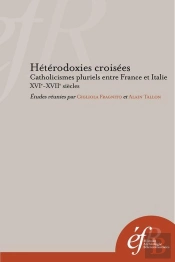 Hétérodoxies Croisées ; Catholicismes Pluriels Entre France Et Italie, Xvie-Xviie Siècles