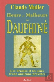 Heurs Et Malheurs Du Dauphiné ; Les Drames Et Les Joies D'Une Ancienne Province