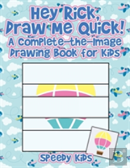 Hey Rick, Draw Me Quick! A Complete-The-Image Drawing Book For Kids