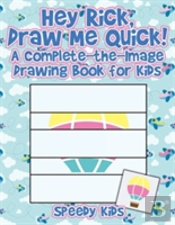 Hey Rick, Draw Me Quick! A Complete-The-Image Drawing Book For Kids