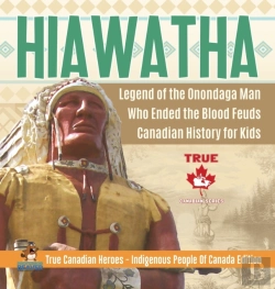 Bertrand.pt - Hiawatha - Legend Of The Onondaga Man Who Ended The Blood Feuds - Canadian History For Kids - True Canadian Heroes - Indigenous People Of Canada Edition