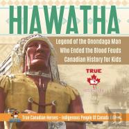 Hiawatha - Legend Of The Onondaga Man Who Ended The Blood Feuds Canadian History For Kids True Canadian Heroes - Indigenous People Of Canada Edition