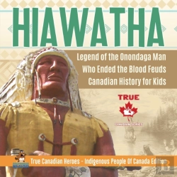 Bertrand.pt - Hiawatha - Legend Of The Onondaga Man Who Ended The Blood Feuds Canadian History For Kids True Canadian Heroes - Indigenous People Of Canada Edition