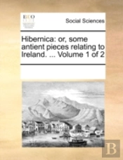 Hibernica: Or, Some Antient Pieces Relat