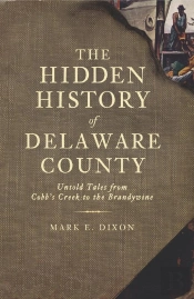 Hidden History Of Delaware County: Untold Tales From Cobb'S Creek To The Brandywine