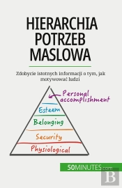 Hierarchia Potrzeb Maslowa : Zdobycie Istotnych Informacji O Tym, Jak Motywowac Ludzi