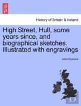High Street, Hull, Some Years Since, And Biographical Sketches. Illustrated With Engravings