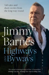 Highways And Byways: Tall Tales And Short Stories From The Long Way Round From Australian Rock Legend & Bestselling Author Of Working Class Boy, Working Class Man & Killing Time
