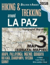 Hiking & Trekking Around La Paz Bolivia Map 3 (Sorata-Mapiri) Arapa, Pallayunga, Ingenio, Quiabaya, Rio Kaka, Charopampa, Yaycura, Guanay Topographic Map Atlas 1