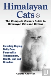 Himalayan Cats, The Complete Owners Guide To Himalayan Cats And Kittens  Including Buying, Daily Care, Personality, Temperament, Health, Diet And Bree