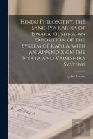 Hindu Philosophy, The Sankhya Karika Of Iswara Krishna, An Exposition Of The System Of Kapila, With An Appendix On The Nyaya And Vaiseshika Systems