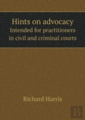 Hints On Advocacy Intended For Practitioners In Civil And Criminal Courts