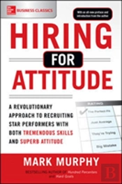 Hiring For Attitude: A Revolutionary Approach To Recruiting And Selecting People With Both Tremendous Skills And Superb Attitude