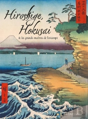 Hiroshige, Hokusai Et Les Grands Maîtres De L'Estampe