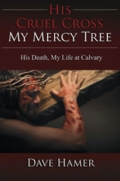 His Cruel Cross, My Mercy Tree: His Death, My Life At Calvary