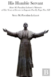 His Humble Servant Â€“ Sister M. Pascalina Lehnert`S Memoirs Of Her Years Of Service To Eugenio Pacelli, Pope Pius Xii