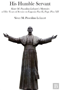 Bertrand.pt - His Humble Servant Â€“ Sister M. Pascalina Lehnert`S Memoirs Of Her Years Of Service To Eugenio Pacelli, Pope Pius Xii