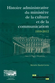 Histoire Administrative Du Ministère De La Culture Et De La Communication 1959-2012 ; Les Services De L'Administration Centrale