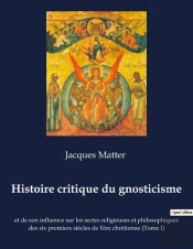 Histoire Critique Du Gnosticisme - Et De Son Influence Sur Les Se