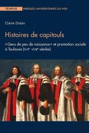Histoire De Capitouls : 'Gens De Peu De Naissance' Et Promotion Sociale À Toulouse (Xviie -Xviiie Siècles)