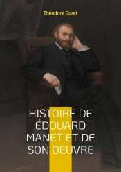 Histoire De Édouard Manet Et De Son Oeuvre : La Vie Et L'Oeuvre D'Un Pionnier De La Peinture Moderne; Du Scandale À La Reconnaissance