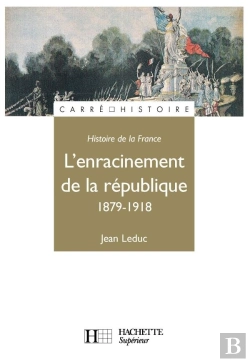 Bertrand.pt - Histoire De La France ; L'Enracinement De La République, 1879-1918